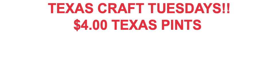  TEXAS CRAFT TUESDAYS!! $4.00 TEXAS PINTS 